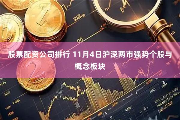 股票配资公司排行 11月4日沪深两市强势个股与概念板块