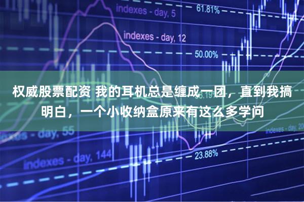 权威股票配资 我的耳机总是缠成一团，直到我搞明白，一个小收纳盒原来有这么多学问