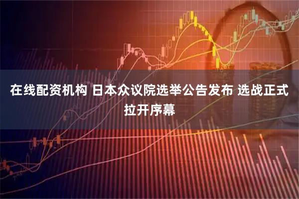 在线配资机构 日本众议院选举公告发布 选战正式拉开序幕