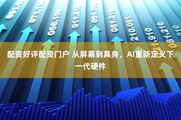 配资好评配资门户 从屏幕到具身,AI重新定义下一代硬件