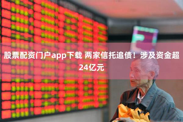 股票配资门户app下载 两家信托追债！涉及资金超24亿元