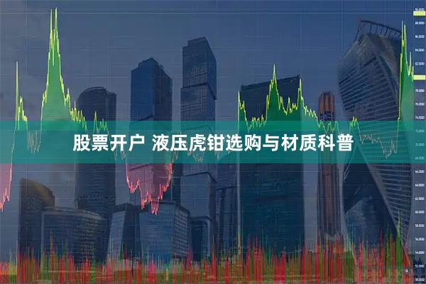 股票开户 液压虎钳选购与材质科普