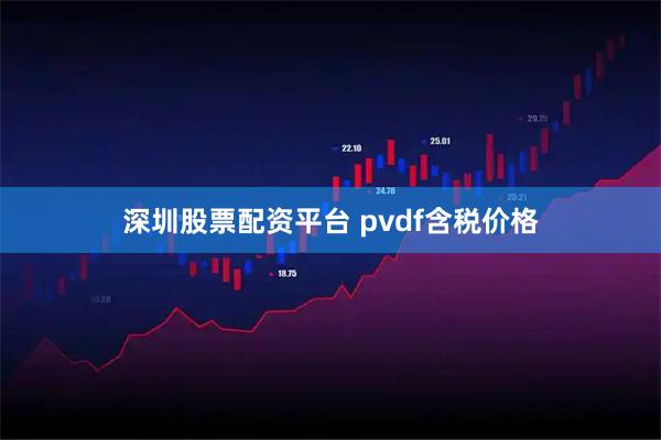 深圳股票配资平台 pvdf含税价格