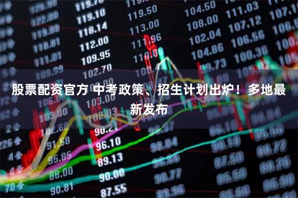 股票配资官方 中考政策、招生计划出炉！多地最新发布