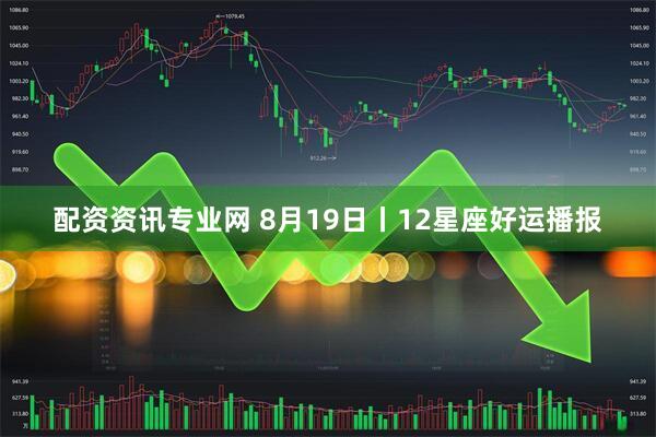 配资资讯专业网 8月19日丨12星座好运播报